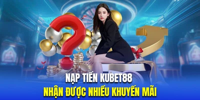 Nạp Tiền Kubet88 3 Nạp tiền Kubet88 sẽ nhận được nhiều khuyến mãi